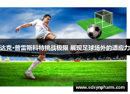 达克·普雷斯科特挑战极限 展现足球场外的适应力 达克·普雷斯科特挑战极限 展现足球场外的适应力