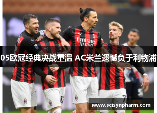 05欧冠经典决战重温 AC米兰遗憾负于利物浦 05欧冠经典决战重温 AC米兰遗憾负于利物浦