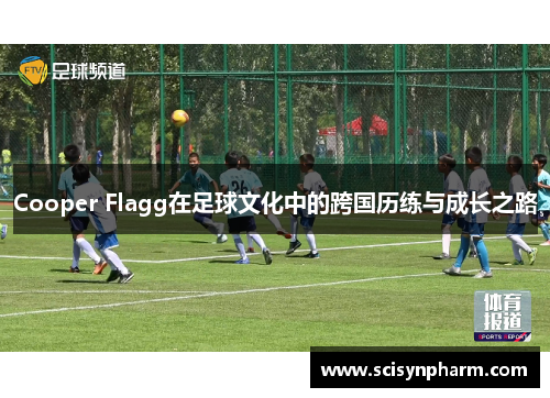 Cooper Flagg在足球文化中的跨国历练与成长之路 Cooper Flagg在足球文化中的跨国历练与成长之路