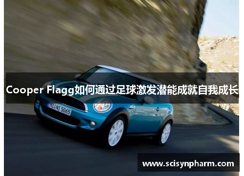 Cooper Flagg如何通过足球激发潜能成就自我成长 Cooper Flagg如何通过足球激发潜能成就自我成长