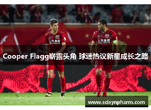Cooper Flagg崭露头角 球迷热议新星成长之路 Cooper Flagg崭露头角 球迷热议新星成长之路