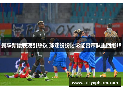 曼联新援表现引热议 球迷纷纷讨论能否带队重回巅峰 曼联新援表现引热议 球迷纷纷讨论能否带队重回巅峰
