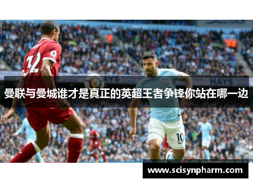 曼联与曼城谁才是真正的英超王者争锋你站在哪一边 曼联与曼城谁才是真正的英超王者争锋你站在哪一边
