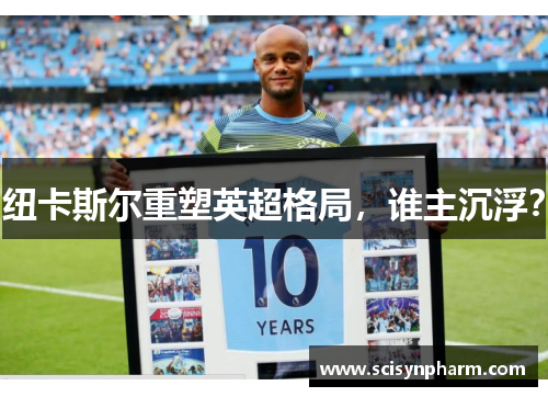 纽卡斯尔重塑英超格局,谁主沉浮? 纽卡斯尔重塑英超格局,谁主沉浮?