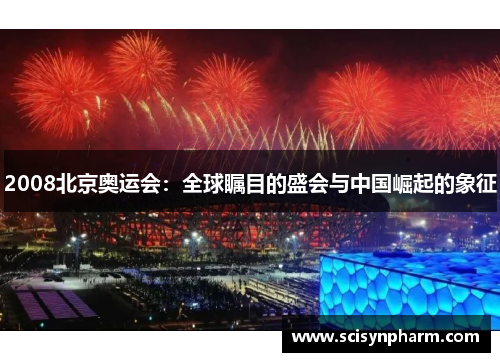 2008北京奥运会:全球瞩目的盛会与中国崛起的象征 2008北京奥运会:全球瞩目的盛会与中国崛起的象征